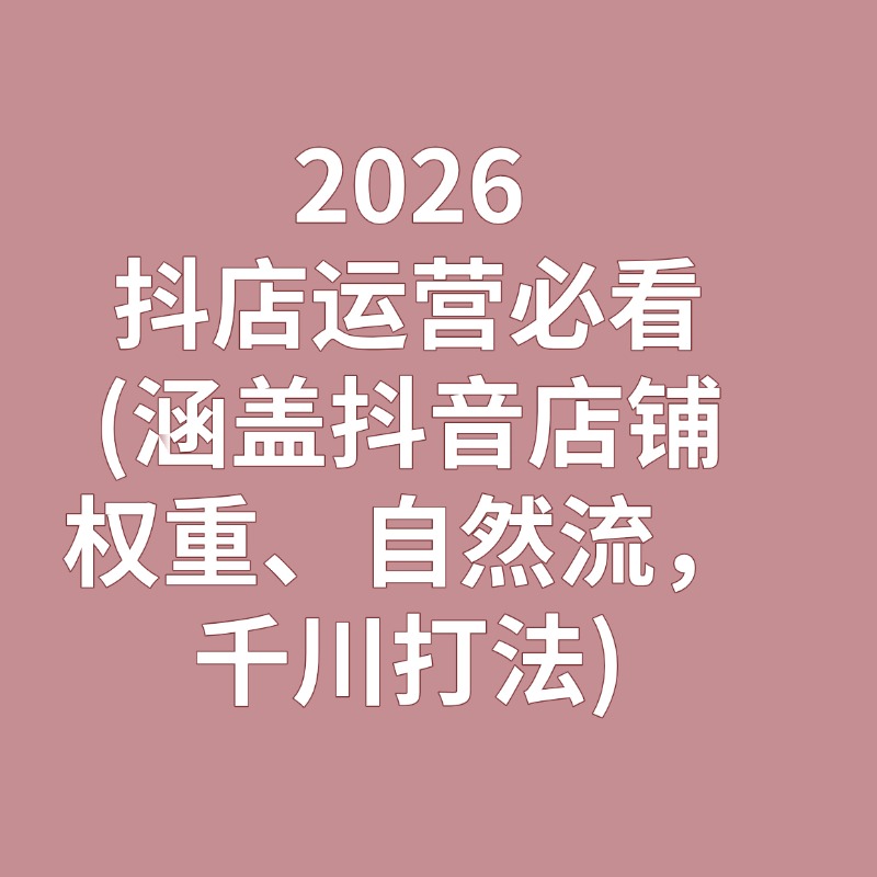 2026__抖店运营必看__(涵盖抖音店铺权重、自然流，千川打法)